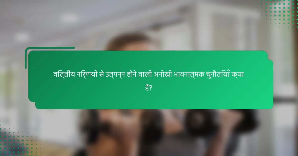 वित्तीय निर्णयों से उत्पन्न होने वाली अनोखी भावनात्मक चुनौतियाँ क्या हैं?