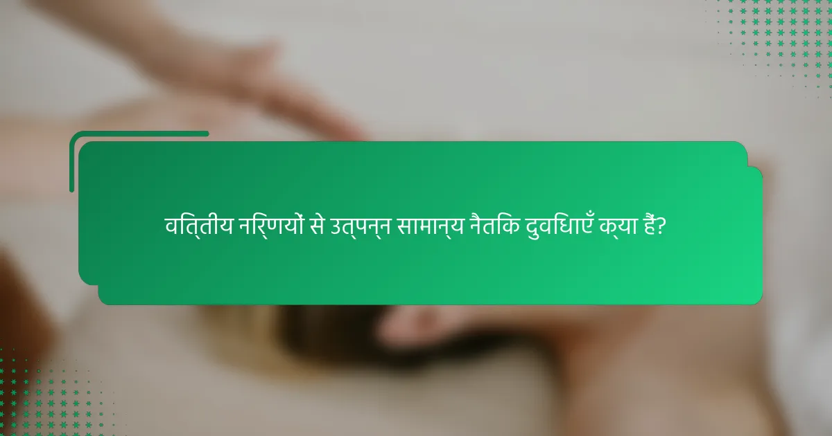 वित्तीय निर्णयों से उत्पन्न सामान्य नैतिक दुविधाएँ क्या हैं?