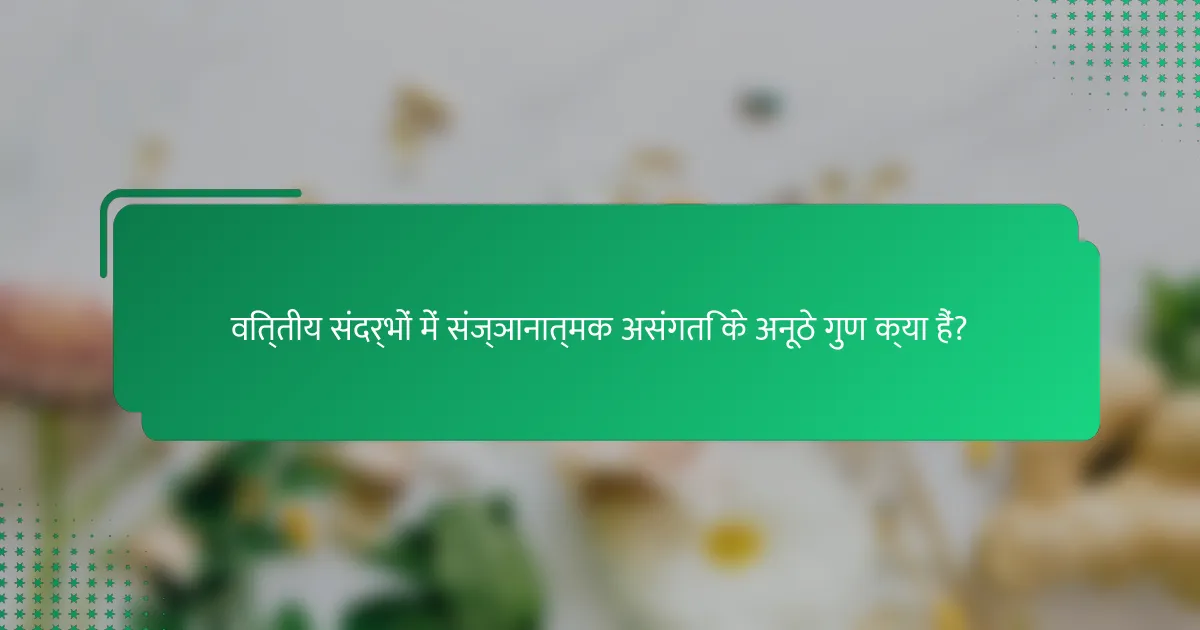 वित्तीय संदर्भों में संज्ञानात्मक असंगति के अनूठे गुण क्या हैं?