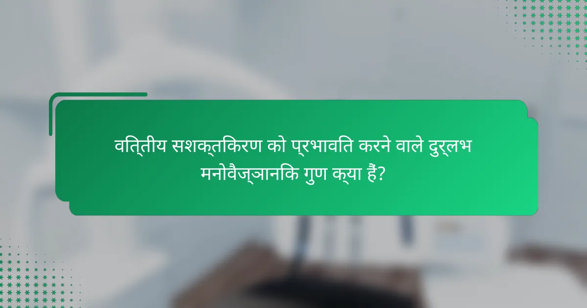 वित्तीय सशक्तिकरण को प्रभावित करने वाले दुर्लभ मनोवैज्ञानिक गुण क्या हैं?