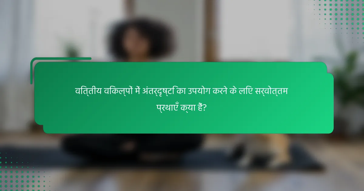 वित्तीय विकल्पों में अंतर्दृष्टि का उपयोग करने के लिए सर्वोत्तम प्रथाएँ क्या हैं?