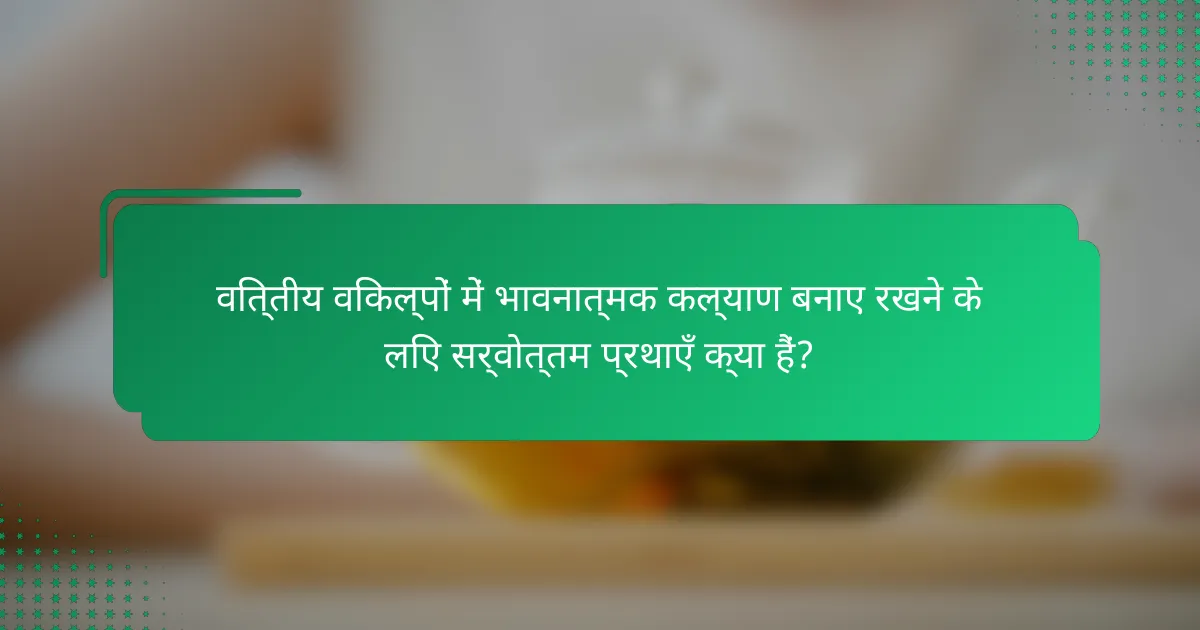 वित्तीय विकल्पों में भावनात्मक कल्याण बनाए रखने के लिए सर्वोत्तम प्रथाएँ क्या हैं?