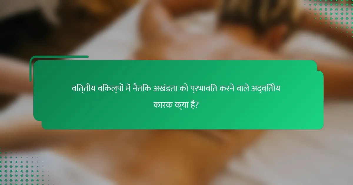 वित्तीय विकल्पों में नैतिक अखंडता को प्रभावित करने वाले अद्वितीय कारक क्या हैं?