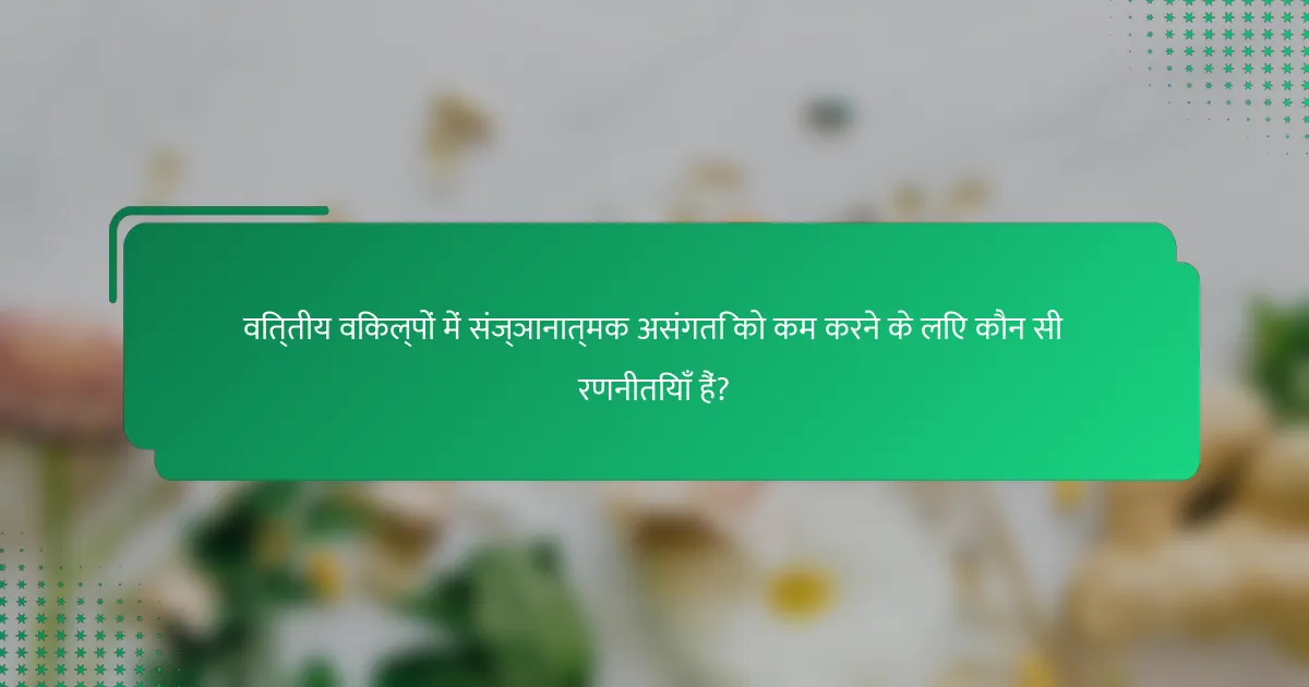 वित्तीय विकल्पों में संज्ञानात्मक असंगति को कम करने के लिए कौन सी रणनीतियाँ हैं?
