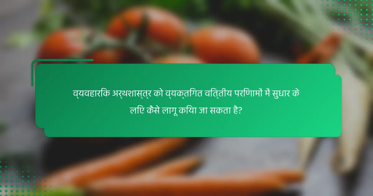 व्यवहारिक अर्थशास्त्र को व्यक्तिगत वित्तीय परिणामों में सुधार के लिए कैसे लागू किया जा सकता है?