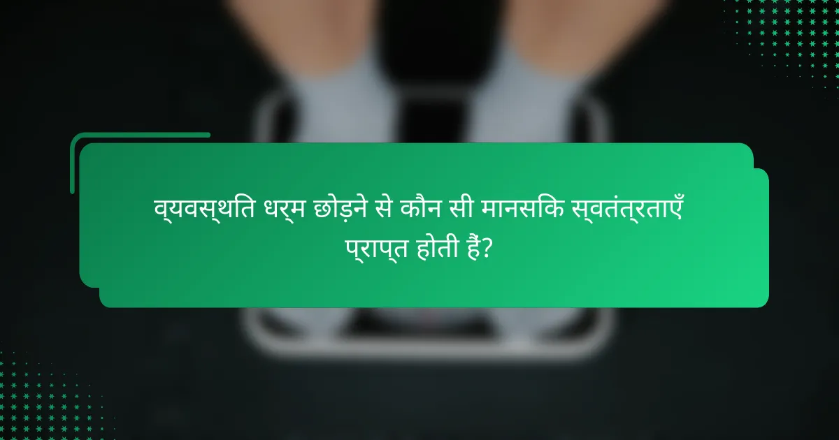 व्यवस्थित धर्म छोड़ने से कौन सी मानसिक स्वतंत्रताएँ प्राप्त होती हैं?