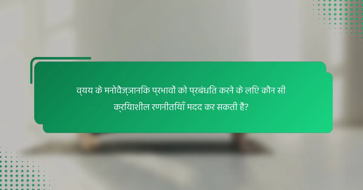 व्यय के मनोवैज्ञानिक प्रभावों को प्रबंधित करने के लिए कौन सी क्रियाशील रणनीतियाँ मदद कर सकती हैं?